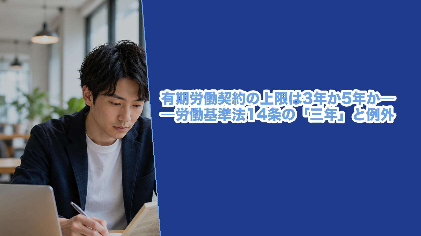 労働基準法14条が定める有期労働契約の上限(原則三年・高度専門と満六十歳以上は五年)と、労働契約法17条から19条までを条文で確かめた記事のアイキャッチ