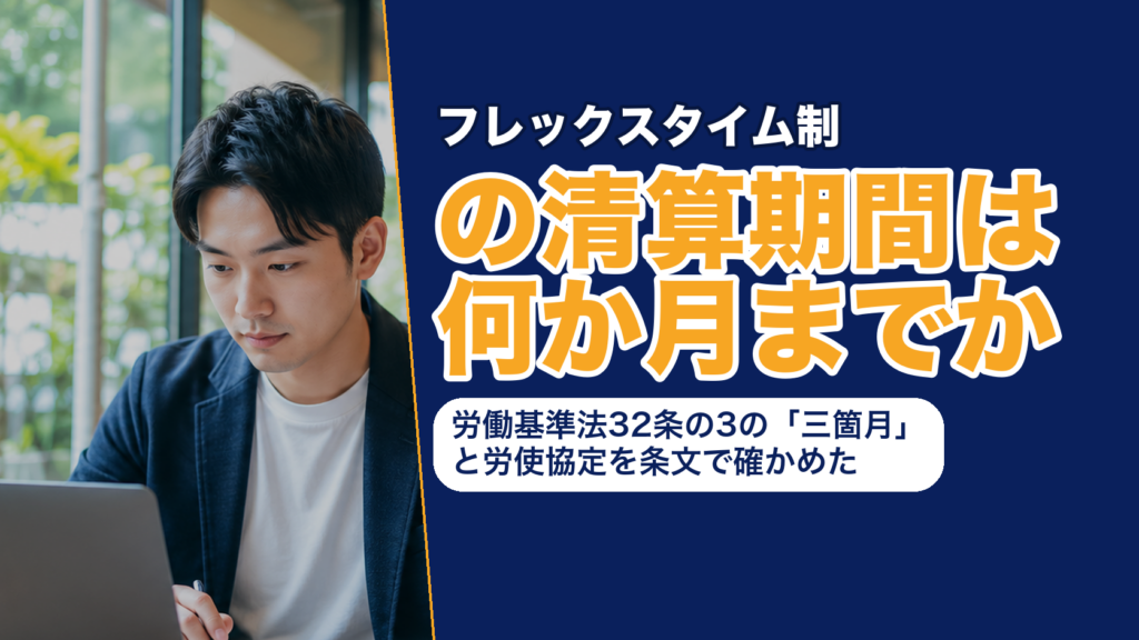 フレックスタイム制の清算期間は何か月までか──労働基準法32条の3の「三箇月」と労使協定を条文で確かめた