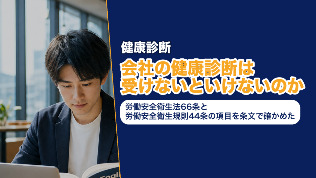 会社の健康診断は受けないといけないのか──労働安全衛生法66条と労働安全衛生規則44条の項目を条文で確かめた