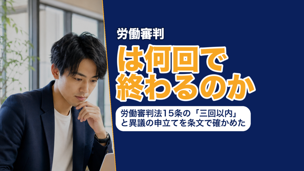 労働審判は何回で終わるのか──労働審判法15条の「三回以内」と異議の申立てを条文で確かめた