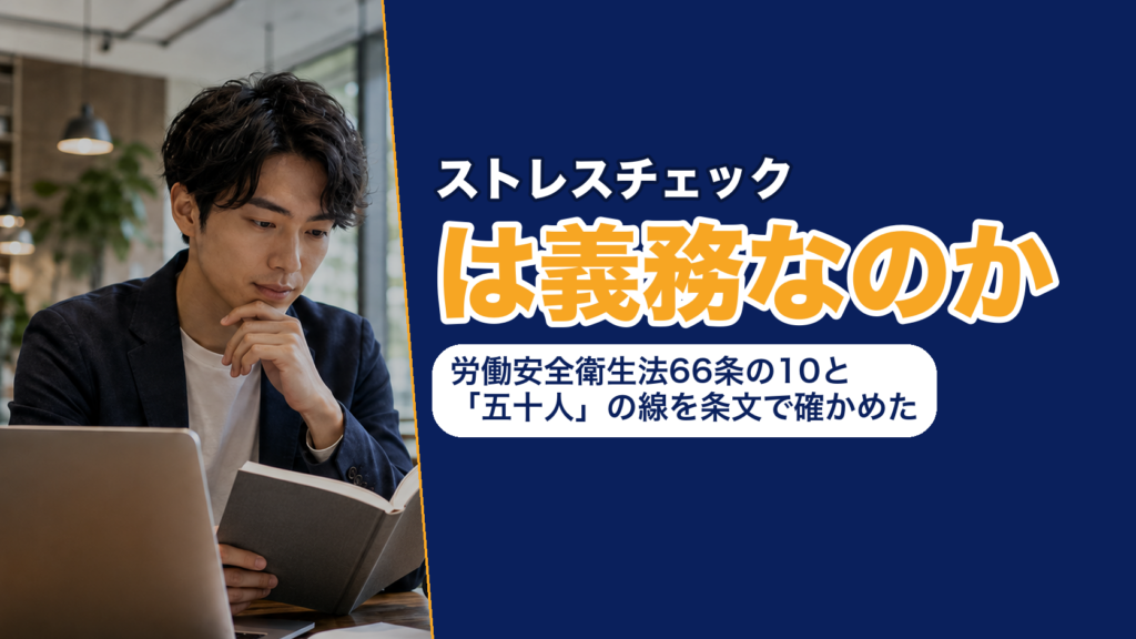 ストレスチェックは義務なのか──労働安全衛生法66条の10と「五十人」の線を条文で確かめた